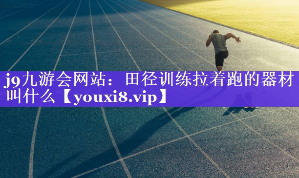 田径训练拉着跑的器材叫什么 田径训练拉着跑的器材叫什么