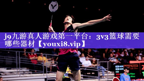 3v3篮球需要哪些器材 3v3篮球需要哪些器材