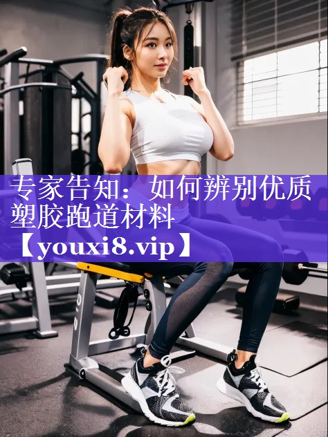 专家告知:如何辨别优质塑胶跑道材料 专家告知:如何辨别优质塑胶跑道材料