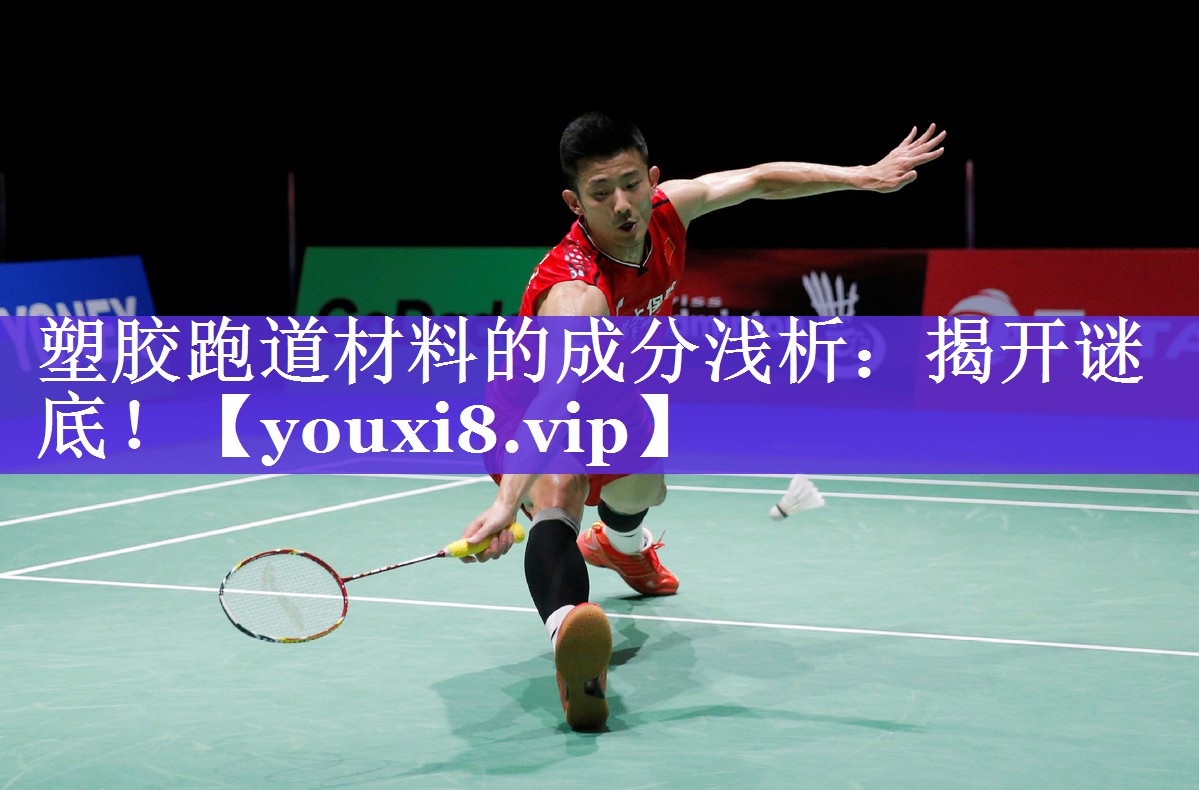 塑胶跑道材料的成分浅析:揭开谜底! 塑胶跑道材料的成分浅析:揭开谜底!