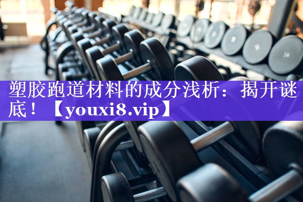 塑胶跑道材料的成分浅析:揭开谜底! 塑胶跑道材料的成分浅析:揭开谜底!