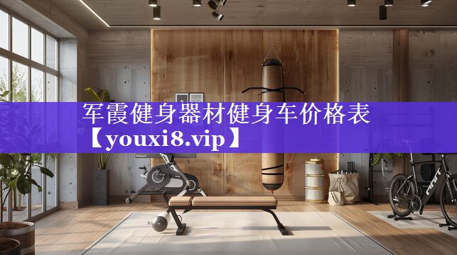 军霞健身器材健身车价格表 军霞健身器材健身车价格表