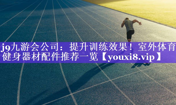 提升训练效果!室外体育健身器材配件推荐一览 提升训练效果!室外体育健身器材配件推荐一览