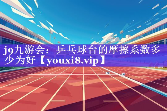乒乓球台的摩擦系数多少为好 乒乓球台的摩擦系数多少为好