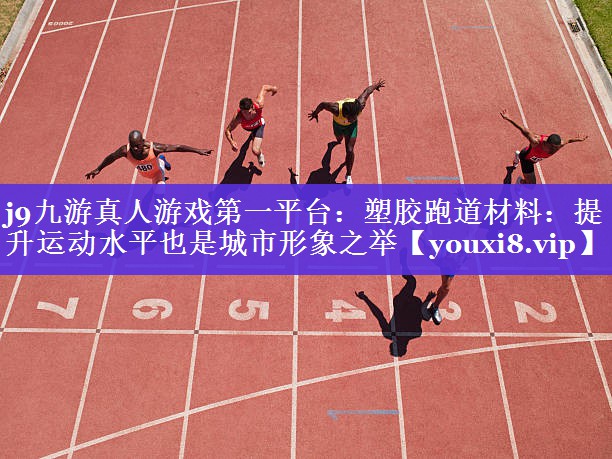 塑胶跑道材料:提升运动水平也是城市形象之举 塑胶跑道材料:提升运动水平也是城市形象之举