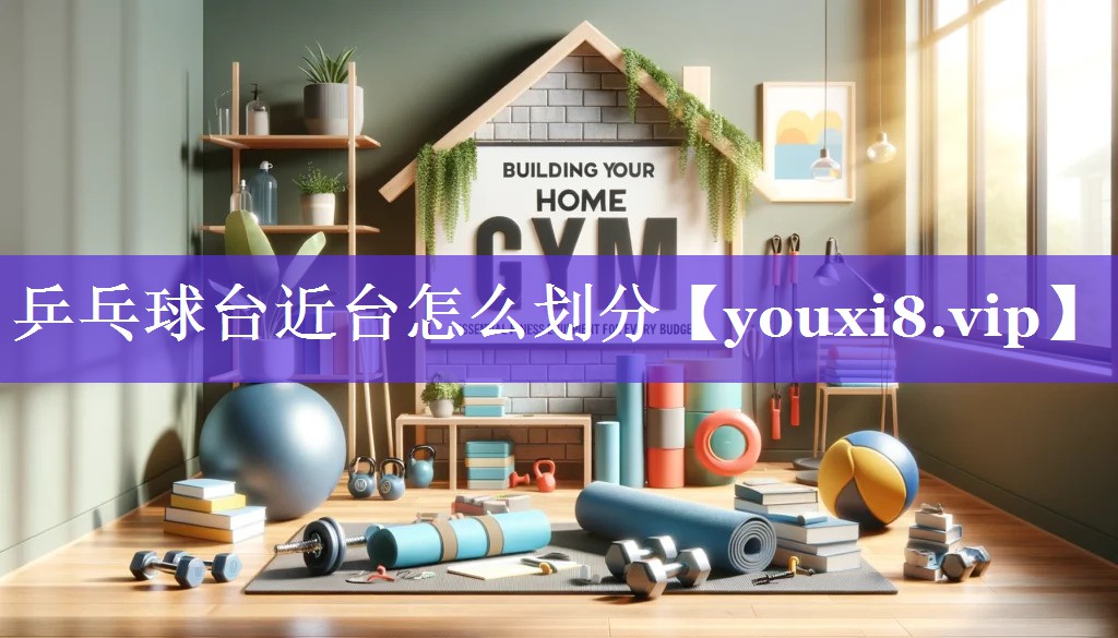 乒乓球台近台怎么划分 乒乓球台近台怎么划分