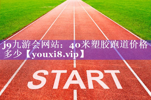 40米塑胶跑道价格多少 40米塑胶跑道价格多少
