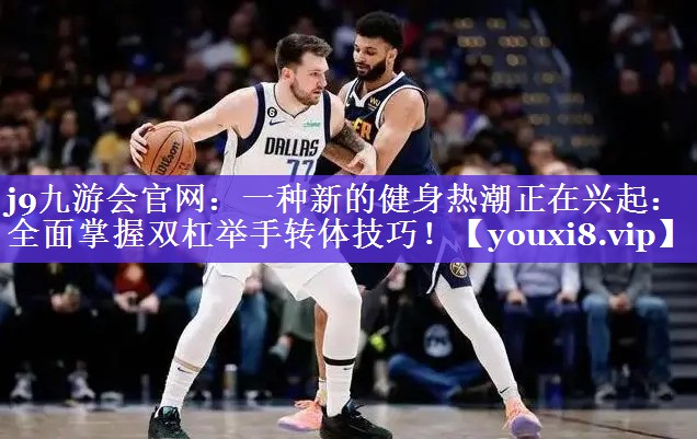 一种新的健身热潮正在兴起:全面掌握双杠举手转体技巧! 一种新的健身热潮正在兴起:全面掌握双杠举手转体技巧!
