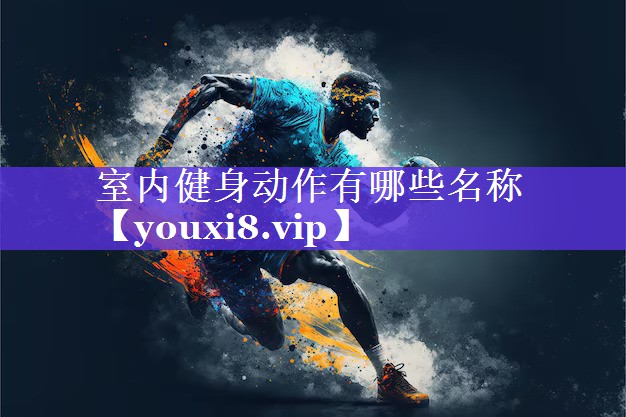 室内健身动作有哪些名称 室内健身动作有哪些名称