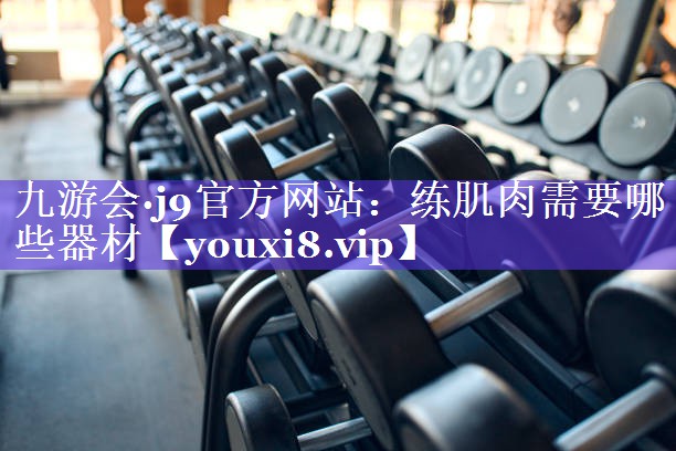 练肌肉需要哪些器材 练肌肉需要哪些器材