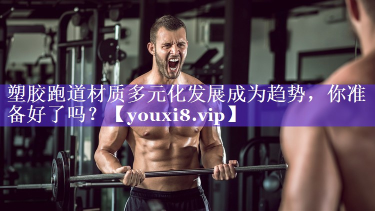 塑胶跑道材质多元化发展成为趋势,你准备好了吗? 塑胶跑道材质多元化发展成为趋势,你准备好了吗?