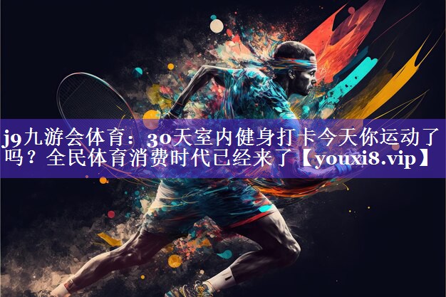 30天室内健身打卡今天你运动了吗?全民体育消费时代已经来了 30天室内健身打卡今天你运动了吗?全民体育消费时代已经来了