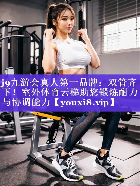 双管齐下!室外体育云梯助您锻炼耐力与协调能力 双管齐下!室外体育云梯助您锻炼耐力与协调能力