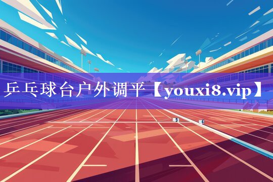 乒乓球台户外调平 乒乓球台户外调平