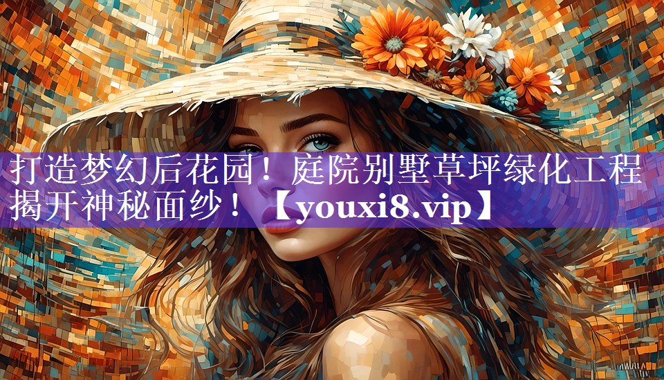 打造梦幻后花园!庭院别墅草坪绿化工程揭开神秘面纱! 打造梦幻后花园!庭院别墅草坪绿化工程揭开神秘面纱!