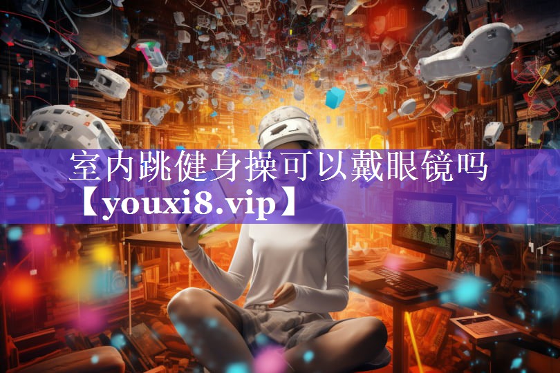 室内跳健身操可以戴眼镜吗 室内跳健身操可以戴眼镜吗