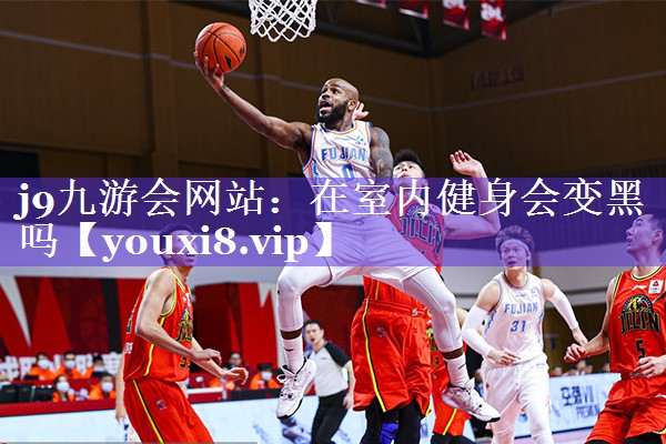 在室内健身会变黑吗 在室内健身会变黑吗