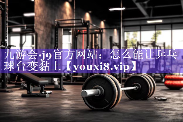 怎么能让乒乓球台变黏土 怎么能让乒乓球台变黏土