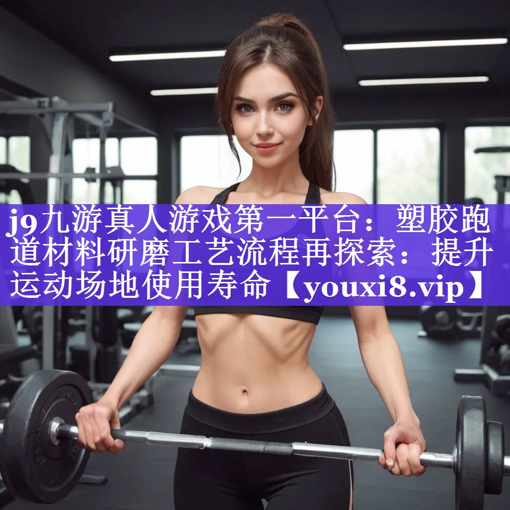 塑胶跑道材料研磨工艺流程再探索：提升运动场地使用寿命